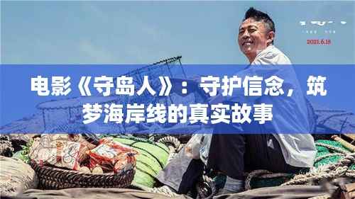 电影《守岛人》：守护信念，筑梦海岸线的真实故事