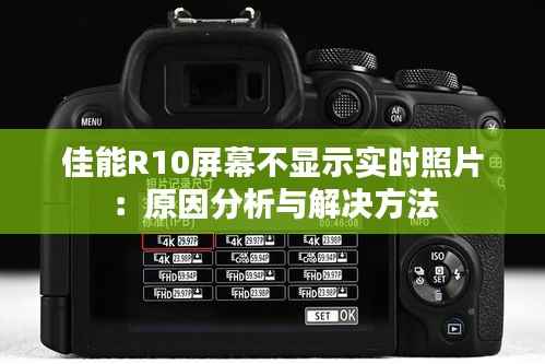 佳能R10屏幕不显示实时照片：原因分析与解决方法