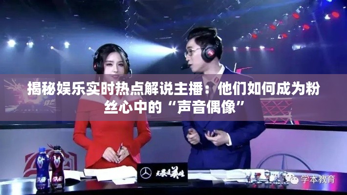 揭秘娱乐实时热点解说主播:他们如何成为粉丝心中的“声音偶像”