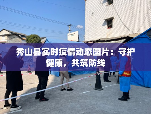 秀山县实时疫情动态图片：守护健康，共筑防线