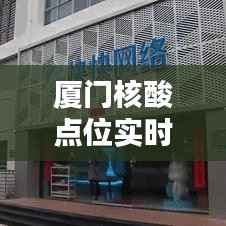 厦门核酸点位实时查询，便捷出行无忧保障