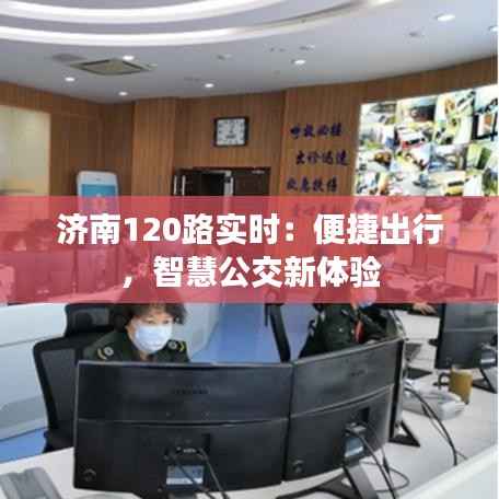 济南120路实时：便捷出行，智慧公交新体验