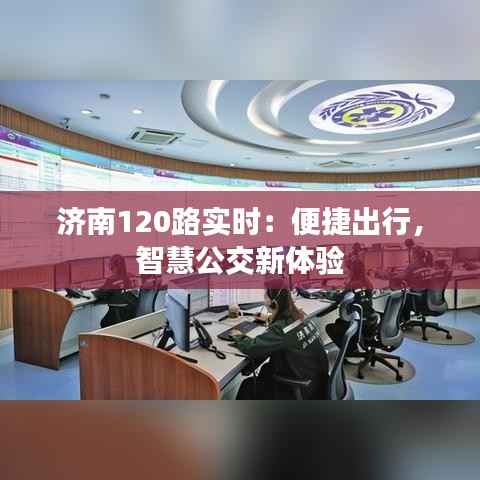 济南120路实时:便捷出行,智慧公交新体验