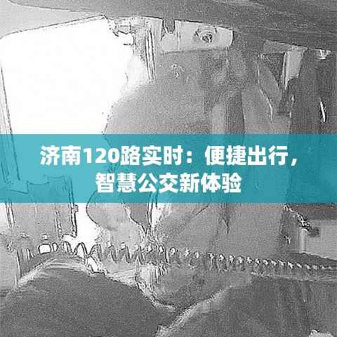 济南120路实时:便捷出行,智慧公交新体验