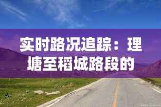 实时路况追踪：理塘至稻城路段的最新动态