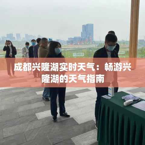 成都兴隆湖实时天气:畅游兴隆湖的天气指南