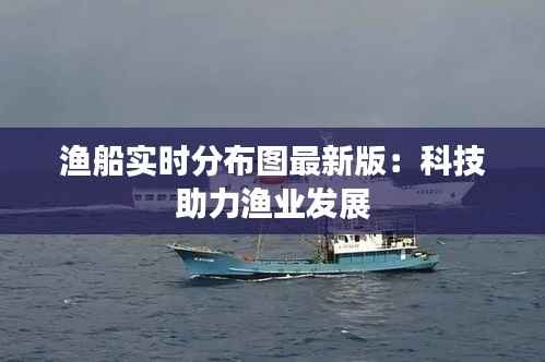 渔船实时分布图最新版:科技助力渔业发展