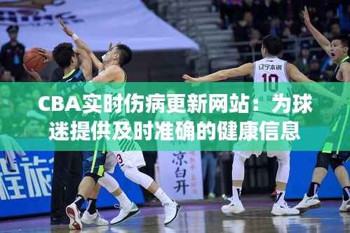 CBA实时伤病更新网站:为球迷提供及时准确的健康信息