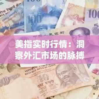 美指实时行情:洞察外汇市场的脉搏