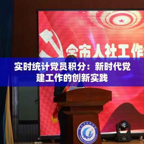 实时统计党员积分:新时代党建工作的创新实践