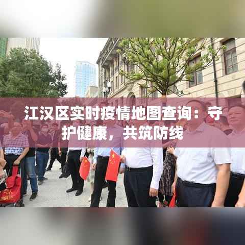 江汉区实时疫情地图查询:守护健康,共筑防线
