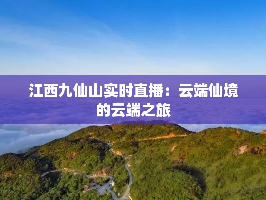 江西九仙山实时直播:云端仙境的云端之旅