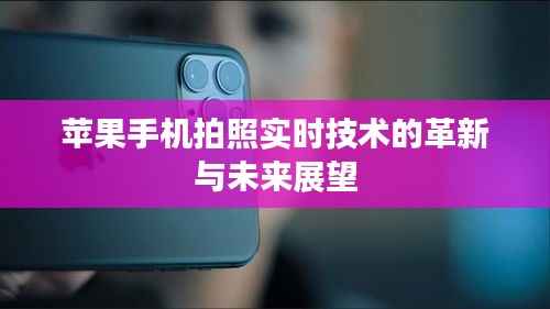 苹果手机拍照实时技术的革新与未来展望