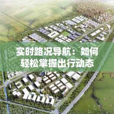 实时路况导航:如何轻松掌握出行动态