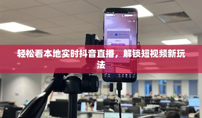 轻松看本地实时抖音直播，解锁短视频新玩法
