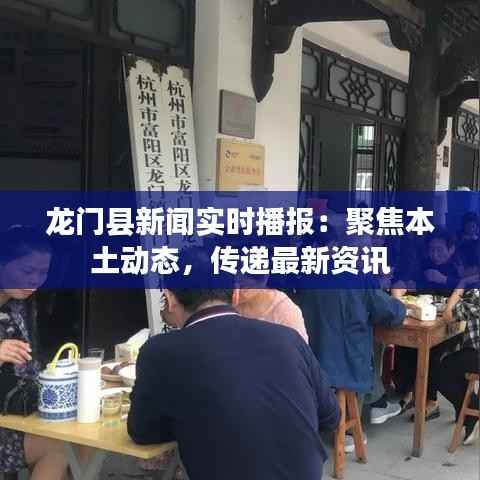 龙门县新闻实时播报:聚焦本土动态,传递最新资讯