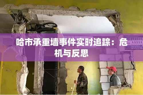 哈市承重墙事件实时追踪:危机与反思