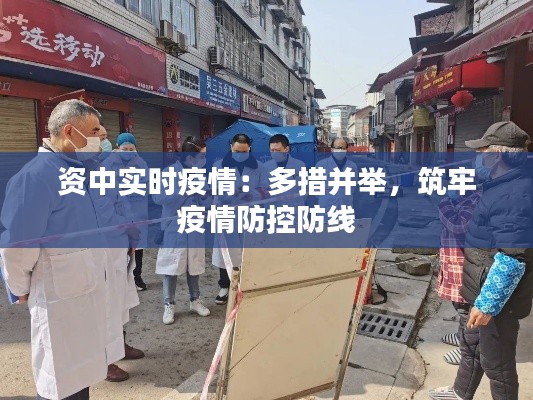 资中实时疫情:多措并举,筑牢疫情防控防线
