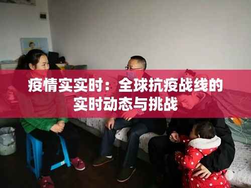 疫情实实时:全球抗疫战线的实时动态与挑战