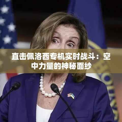 直击佩洛西专机实时战斗:空中力量的神秘面纱