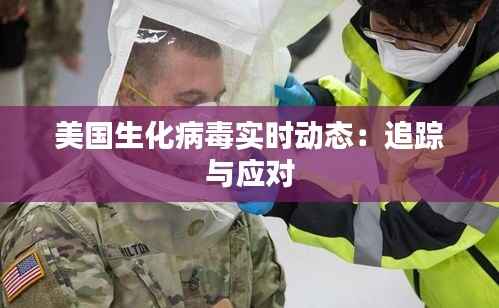 美国生化病毒实时动态:追踪与应对