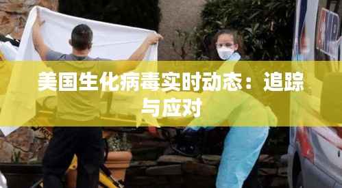 美国生化病毒实时动态:追踪与应对