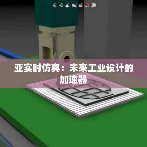 亚实时仿真:未来工业设计的加速器