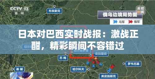 日本对巴西实时战报:激战正酣,精彩瞬间不容错过