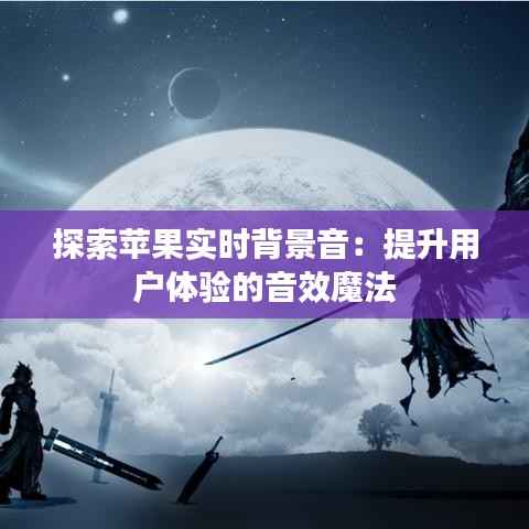 探索苹果实时背景音:提升用户体验的音效魔法