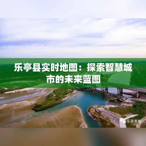 乐亭县实时地图:探索智慧城市的未来蓝图
