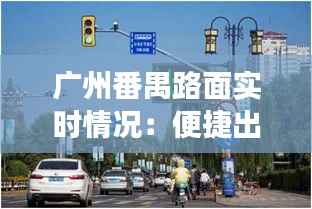 广州番禺路面实时情况:便捷出行,智慧交通新体验