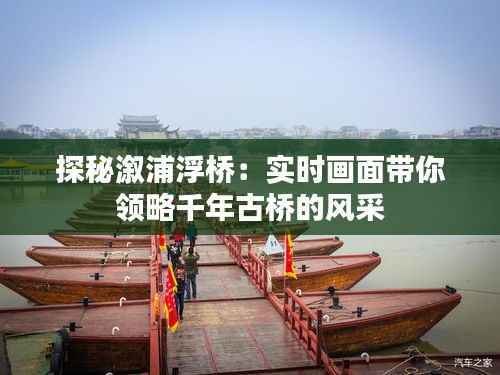 探秘溆浦浮桥:实时画面带你领略千年古桥的风采