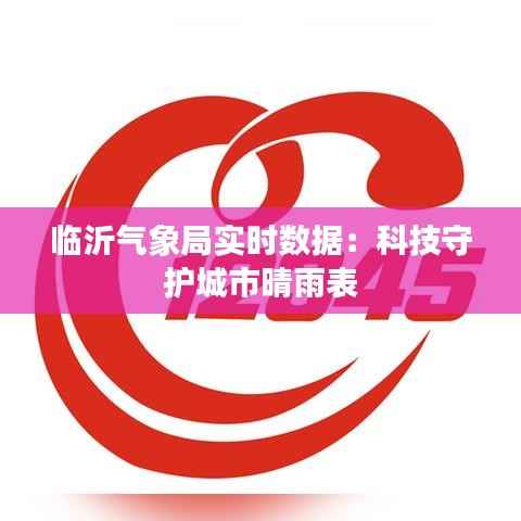 临沂气象局实时数据：科技守护城市晴雨表