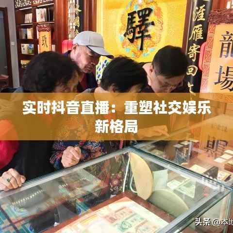 实时抖音直播:重塑社交娱乐新格局