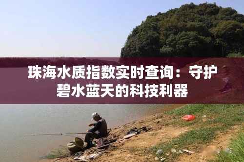 珠海水质指数实时查询：守护碧水蓝天的科技利器