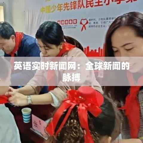 英语实时新闻网:全球新闻的脉搏
