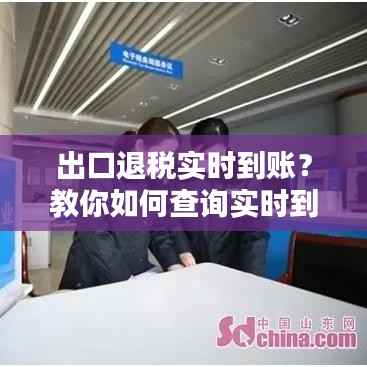 出口退税实时到账?教你如何查询实时到账情况