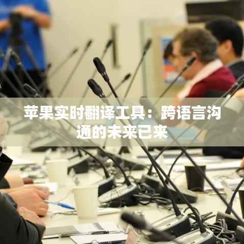 苹果实时翻译工具：跨语言沟通的未来已来
