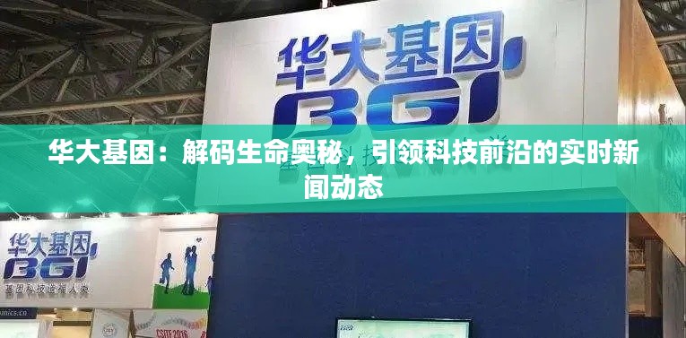 华大基因:解码生命奥秘,引领科技前沿的实时新闻动态