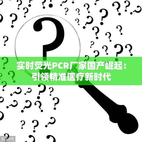实时荧光PCR厂家国产崛起：引领精准医疗新时代
