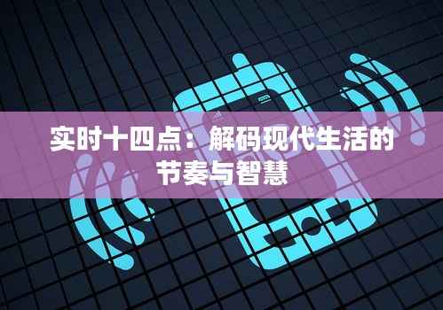 实时十四点：解码现代生活的节奏与智慧