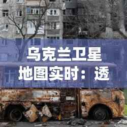 乌克兰卫星地图实时:透视战火中的国家面貌