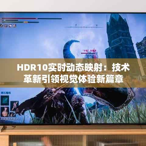HDR10实时动态映射:技术革新引领视觉体验新篇章