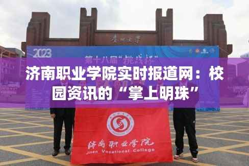 济南职业学院实时报道网：校园资讯的“掌上明珠”