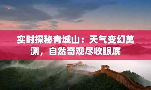 实时探秘青城山:天气变幻莫测,自然奇观尽收眼底
