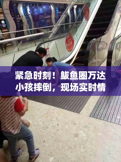 紧急时刻!鲅鱼圈万达小孩摔倒,现场实时情况披露