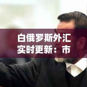 白俄罗斯外汇实时更新:市场动态与投资洞察