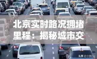 北京实时路况拥堵里程:揭秘城市交通压力下的挑战与应对