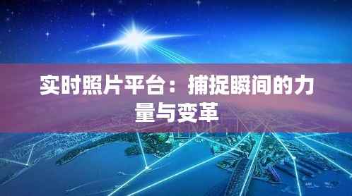 实时照片平台：捕捉瞬间的力量与变革
