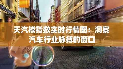 天汽模指数实时行情图:洞察汽车行业脉搏的窗口